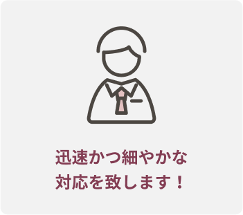 迅速かつ細やかな対応を致します!