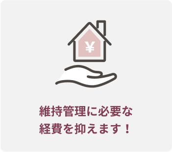 維持管理に必要な経費を抑えます!