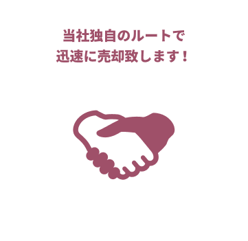 当社独自のルートで迅速に売却致します!